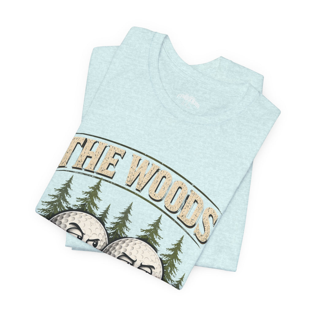 Golf T‑Shirt — The Woods Are Full Of My Balls Funny Golf Tee